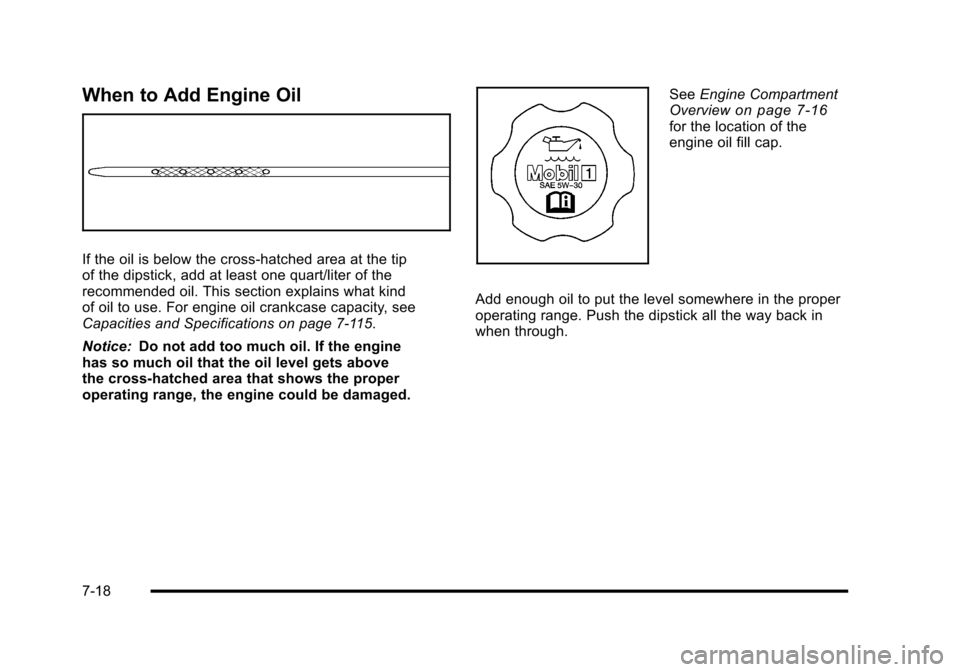 CADILLAC ESCALADE 2010 3.G Owners Manual When to Add Engine Oil
If the oil is below the cross-hatched area at the tipof the dipstick, add at least one quart/liter of therecommended oil. This section explains what kindof oil to use. For engin CADILLAC ESCALADE 2010 3.G Owners Manual When to Add Engine Oil
If the oil is below the cross-hatched area at the tipof the dipstick, add at least one quart/liter of therecommended oil. This section explains what kindof oil to use. For engin