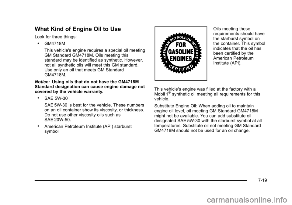 CADILLAC ESCALADE 2010 3.G Owners Manual What Kind of Engine Oil to Use
Look for three things:
.GM4718M
This vehicles engine requires a special oil meetingGM Standard GM4718M. Oils meeting thisstandard may be identified as synthetic. Howeve CADILLAC ESCALADE 2010 3.G Owners Manual What Kind of Engine Oil to Use
Look for three things:
.GM4718M
This vehicles engine requires a special oil meetingGM Standard GM4718M. Oils meeting thisstandard may be identified as synthetic. Howeve