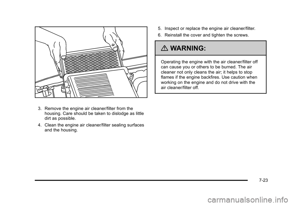 CADILLAC ESCALADE 2010 3.G Owners Manual 3. Remove the engine air cleaner/filter from thehousing. Care should be taken to dislodge as littledirt as possible.
4. Clean the engine air cleaner/filter sealing surfacesand the housing.
5. Inspect 