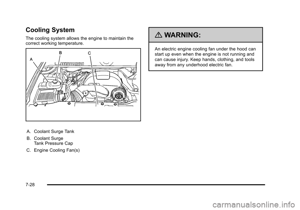 CADILLAC ESCALADE 2010 3.G Owners Manual Cooling System
The cooling system allows the engine to maintain thecorrect working temperature.
A. Coolant Surge Tank
B. Coolant SurgeTank Pressure Cap
C. Engine Cooling Fan(s)
{WARNING:
An electric e CADILLAC ESCALADE 2010 3.G Owners Manual Cooling System
The cooling system allows the engine to maintain thecorrect working temperature.
A. Coolant Surge Tank
B. Coolant SurgeTank Pressure Cap
C. Engine Cooling Fan(s)
{WARNING:
An electric e