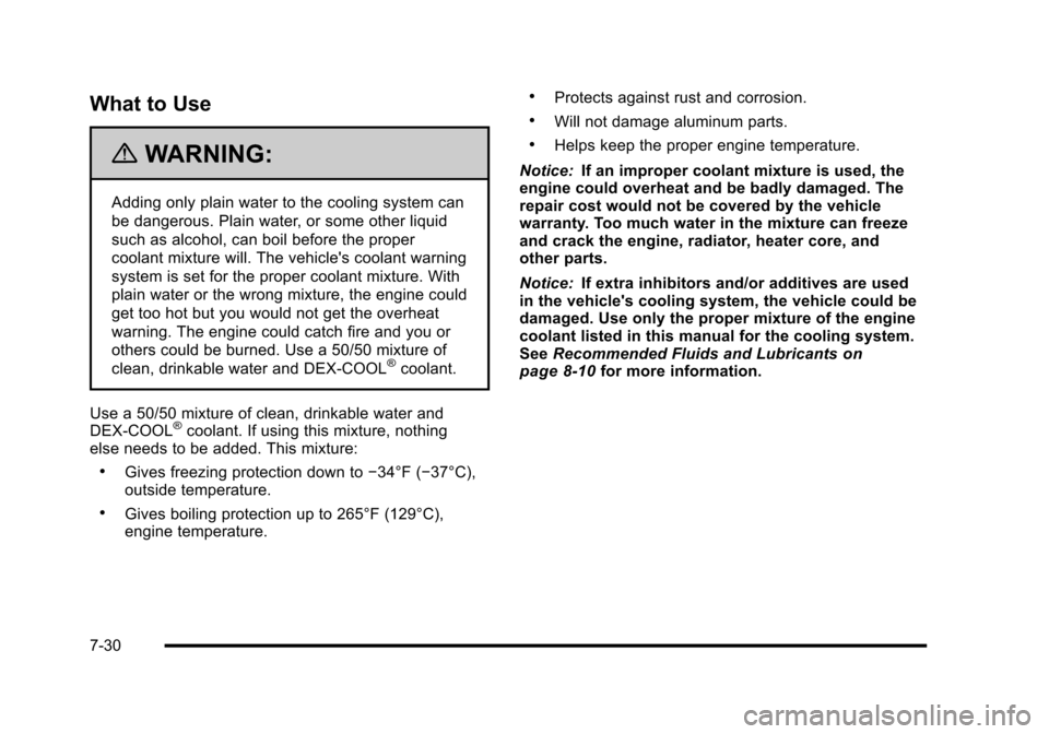 CADILLAC ESCALADE 2010 3.G Owners Manual What to Use
{WARNING:
Adding only plain water to the cooling system can
be dangerous. Plain water, or some other liquid
such as alcohol, can boil before the proper
coolant mixture will. The vehicles CADILLAC ESCALADE 2010 3.G Owners Manual What to Use
{WARNING:
Adding only plain water to the cooling system can
be dangerous. Plain water, or some other liquid
such as alcohol, can boil before the proper
coolant mixture will. The vehicles