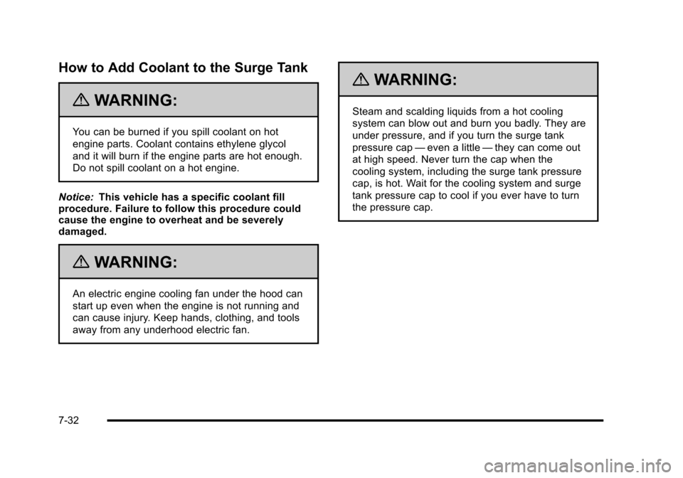 CADILLAC ESCALADE 2010 3.G Owners Manual How to Add Coolant to the Surge Tank
{WARNING:
You can be burned if you spill coolant on hot
engine parts. Coolant contains ethylene glycol
and it will burn if the engine parts are hot enough.
Do not CADILLAC ESCALADE 2010 3.G Owners Manual How to Add Coolant to the Surge Tank
{WARNING:
You can be burned if you spill coolant on hot
engine parts. Coolant contains ethylene glycol
and it will burn if the engine parts are hot enough.
Do not