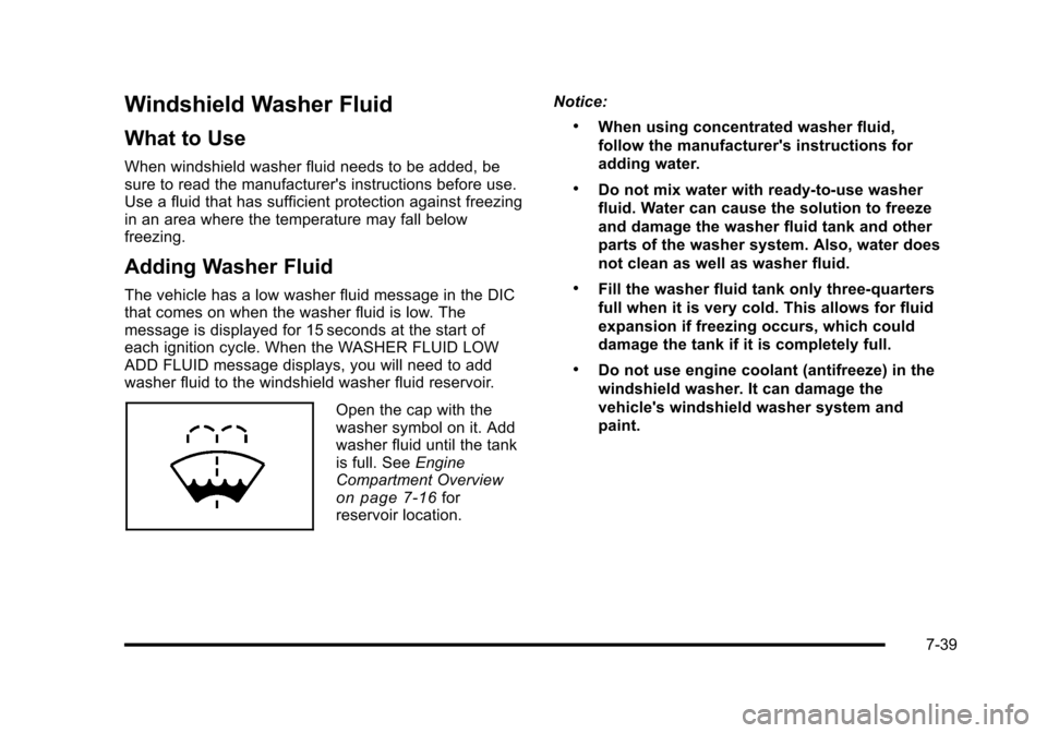 CADILLAC ESCALADE 2010 3.G Owners Manual Windshield Washer Fluid
What to Use
When windshield washer fluid needs to be added, besure to read the manufacturers instructions before use.Use a fluid that has sufficient protection against freezin CADILLAC ESCALADE 2010 3.G Owners Manual Windshield Washer Fluid
What to Use
When windshield washer fluid needs to be added, besure to read the manufacturers instructions before use.Use a fluid that has sufficient protection against freezin