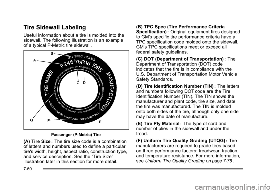 CADILLAC ESCALADE 2010 3.G Owners Manual Tire Sidewall Labeling
Useful information about a tire is molded into the
sidewall. The following illustration is an example
of a typical P!Metric tire sidewall.
Passenger (P!Metric) Tire
(A) Tire Siz CADILLAC ESCALADE 2010 3.G Owners Manual Tire Sidewall Labeling
Useful information about a tire is molded into the
sidewall. The following illustration is an example
of a typical P!Metric tire sidewall.
Passenger (P!Metric) Tire
(A) Tire Siz
