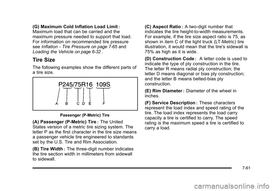 CADILLAC ESCALADE 2010 3.G Owners Manual (G) Maximum Cold Inflation Load Limit:
Maximum load that can be carried and the
maximum pressure needed to support that load.
For information on recommended tire pressure
seeInflation - Tire Pressureo