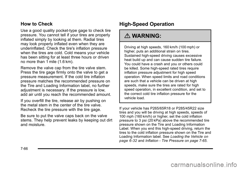 CADILLAC ESCALADE 2010 3.G Owners Manual How to Check
Use a good quality pocket-type gage to check tire
pressure. You cannot tell if your tires are properly
inflated simply by looking at them. Radial tires
may look properly inflated even whe CADILLAC ESCALADE 2010 3.G Owners Manual How to Check
Use a good quality pocket-type gage to check tire
pressure. You cannot tell if your tires are properly
inflated simply by looking at them. Radial tires
may look properly inflated even whe