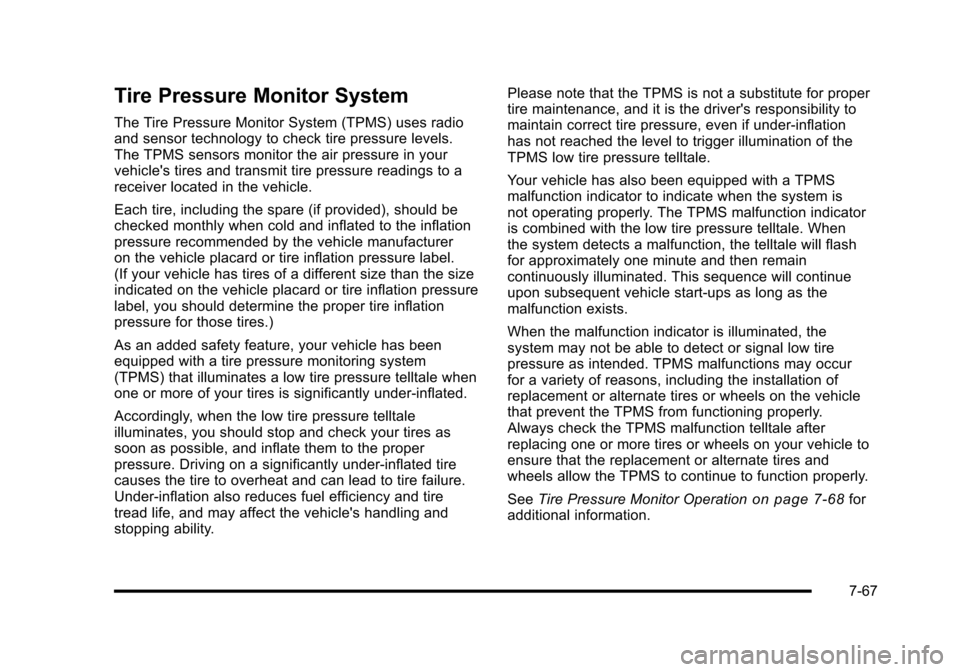 CADILLAC ESCALADE 2010 3.G Owners Manual Tire Pressure Monitor System
The Tire Pressure Monitor System (TPMS) uses radioand sensor technology to check tire pressure levels.The TPMS sensors monitor the air pressure in yourvehicles tires and 
