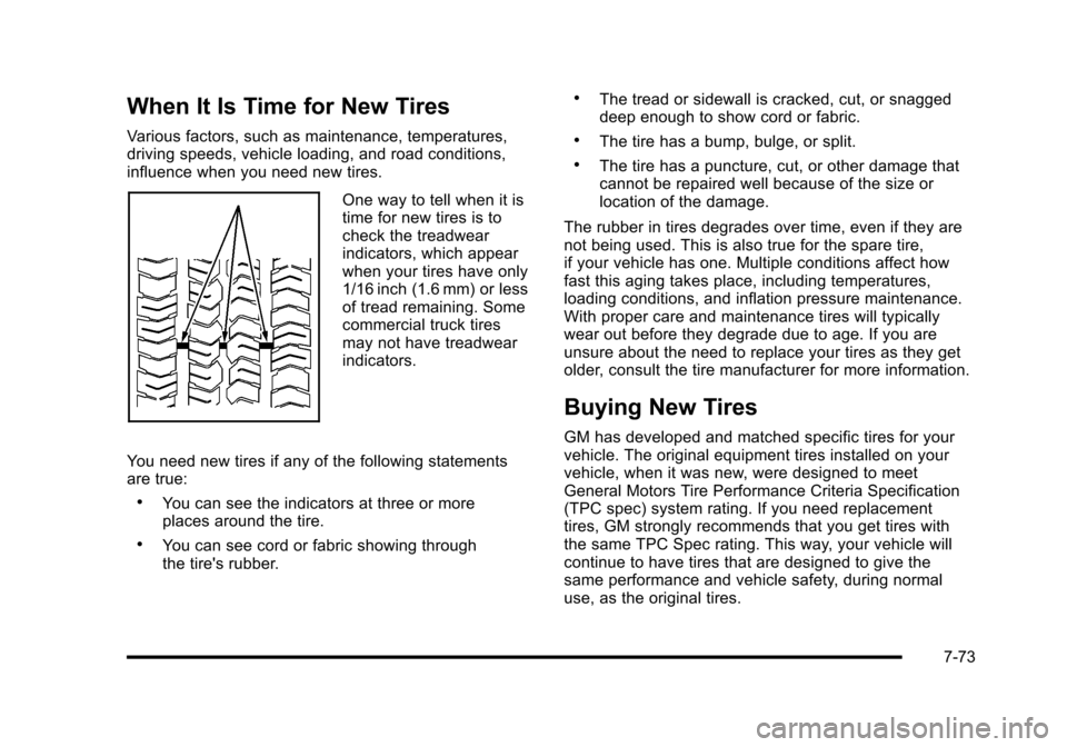 CADILLAC ESCALADE 2010 3.G Owners Manual When It Is Time for New Tires
Various factors, such as maintenance, temperatures,driving speeds, vehicle loading, and road conditions,influence when you need new tires.
One way to tell when it istime CADILLAC ESCALADE 2010 3.G Owners Manual When It Is Time for New Tires
Various factors, such as maintenance, temperatures,driving speeds, vehicle loading, and road conditions,influence when you need new tires.
One way to tell when it istime