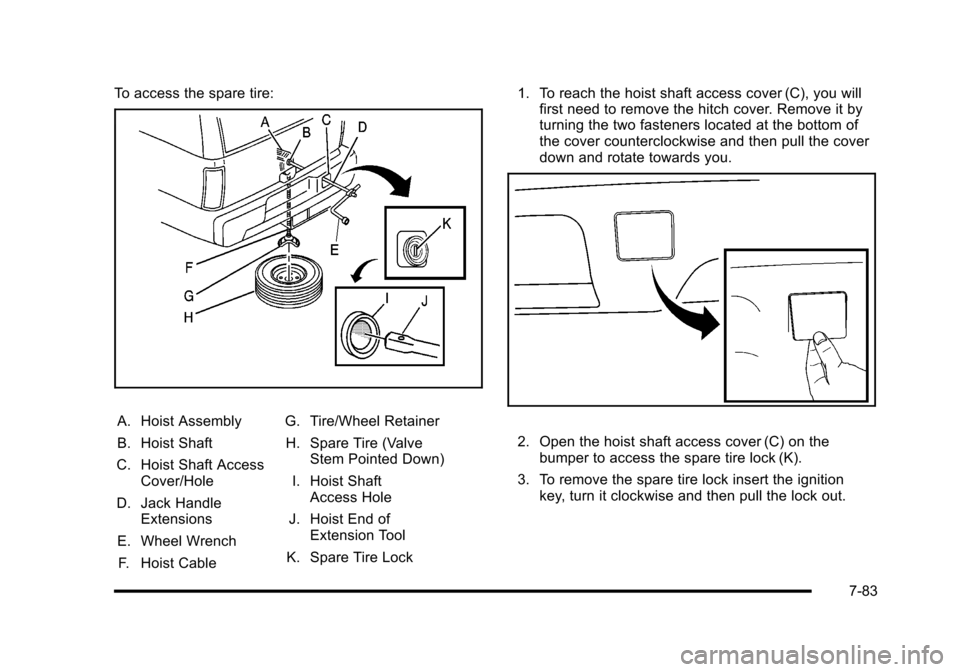 CADILLAC ESCALADE 2010 3.G Owners Manual To access the spare tire:
A. Hoist Assembly
B. Hoist Shaft
C. Hoist Shaft AccessCover/Hole
D. Jack HandleExtensions
E. Wheel Wrench
F. Hoist Cable
G. Tire/Wheel Retainer
H. Spare Tire (ValveStem Point CADILLAC ESCALADE 2010 3.G Owners Manual To access the spare tire:
A. Hoist Assembly
B. Hoist Shaft
C. Hoist Shaft AccessCover/Hole
D. Jack HandleExtensions
E. Wheel Wrench
F. Hoist Cable
G. Tire/Wheel Retainer
H. Spare Tire (ValveStem Point