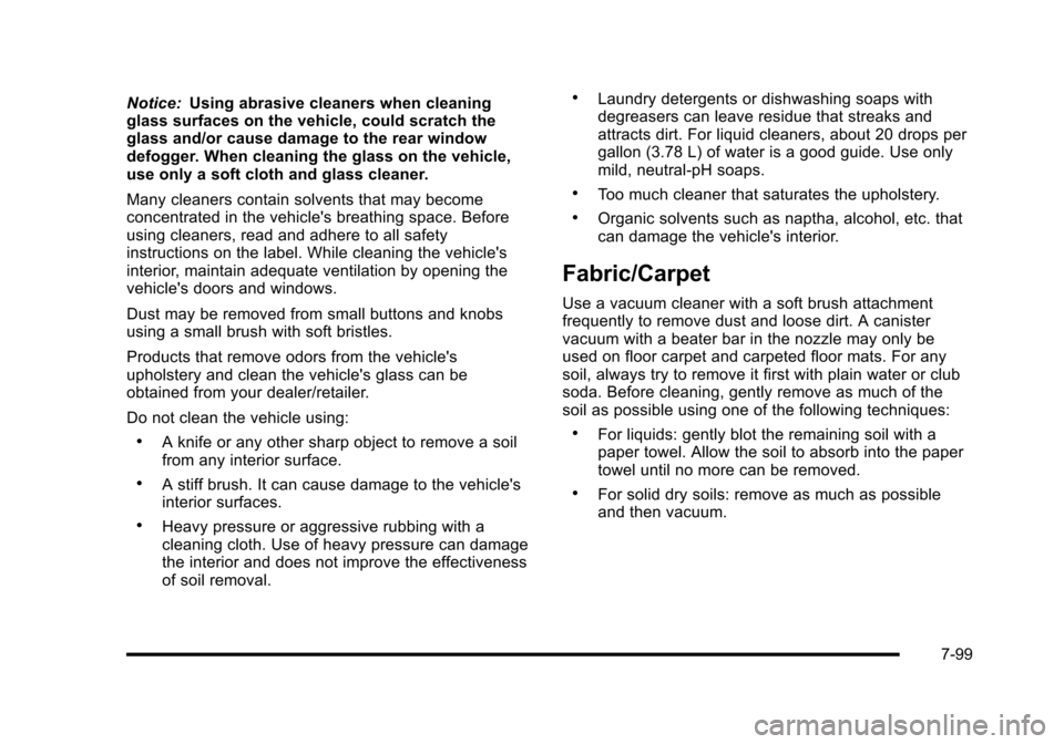 CADILLAC ESCALADE 2010 3.G Owners Manual Notice:Using abrasive cleaners when cleaningglass surfaces on the vehicle, could scratch theglass and/or cause damage to the rear windowdefogger. When cleaning the glass on the vehicle,use only a soft CADILLAC ESCALADE 2010 3.G Owners Manual Notice:Using abrasive cleaners when cleaningglass surfaces on the vehicle, could scratch theglass and/or cause damage to the rear windowdefogger. When cleaning the glass on the vehicle,use only a soft