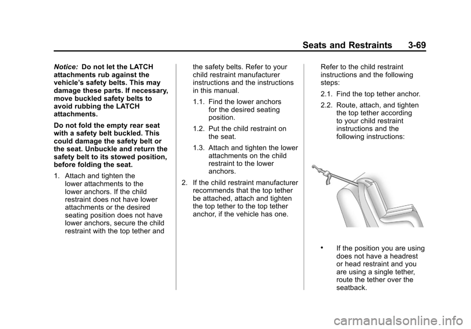 CADILLAC ESCALADE 2011 3.G Owners Manual Black plate (69,1)Cadillac Escalade/Escalade ESV Owner Manual - 2011
Seats and Restraints 3-69
Notice:Do not let the LATCH
attachments rub against the
vehicle’ s safety belts. This may
damage these CADILLAC ESCALADE 2011 3.G Owners Manual Black plate (69,1)Cadillac Escalade/Escalade ESV Owner Manual - 2011
Seats and Restraints 3-69
Notice:Do not let the LATCH
attachments rub against the
vehicle’ s safety belts. This may
damage these