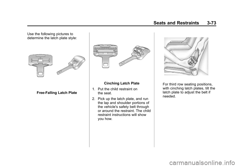 CADILLAC ESCALADE 2011 3.G Owners Manual Black plate (73,1)Cadillac Escalade/Escalade ESV Owner Manual - 2011
Seats and Restraints 3-73
Use the following pictures to
determine the latch plate style:
Free‐Falling Latch Plate
Cinching Latch CADILLAC ESCALADE 2011 3.G Owners Manual Black plate (73,1)Cadillac Escalade/Escalade ESV Owner Manual - 2011
Seats and Restraints 3-73
Use the following pictures to
determine the latch plate style:
Free‐Falling Latch Plate
Cinching Latch