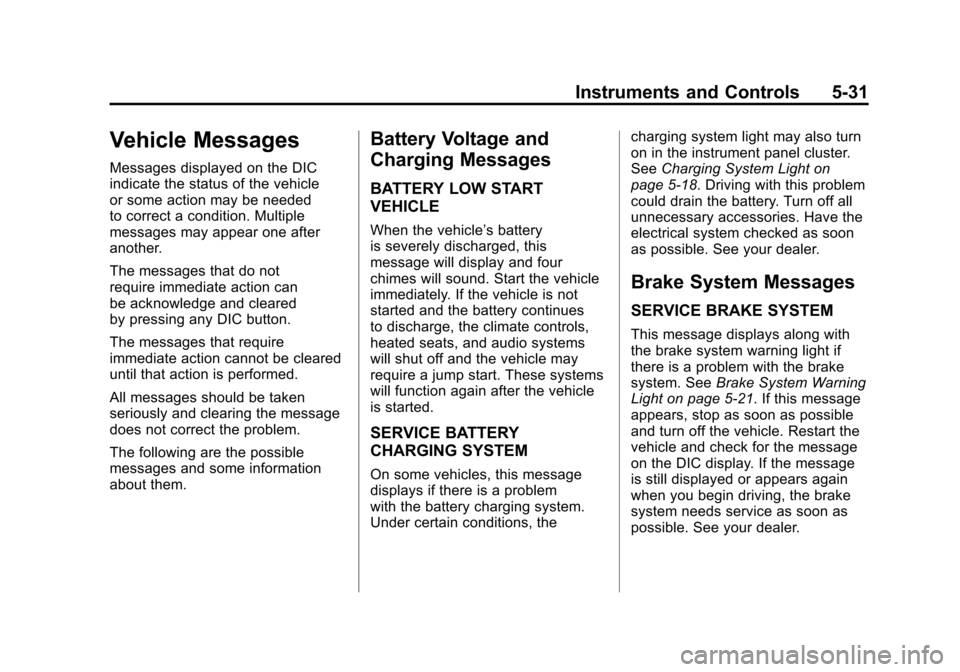 CADILLAC ESCALADE 2011 3.G User Guide Black plate (31,1)Cadillac Escalade/Escalade ESV Owner Manual - 2011
Instruments and Controls 5-31
Vehicle Messages
Messages displayed on the DIC
indicate the status of the vehicle
or some action may CADILLAC ESCALADE 2011 3.G User Guide Black plate (31,1)Cadillac Escalade/Escalade ESV Owner Manual - 2011
Instruments and Controls 5-31
Vehicle Messages
Messages displayed on the DIC
indicate the status of the vehicle
or some action may