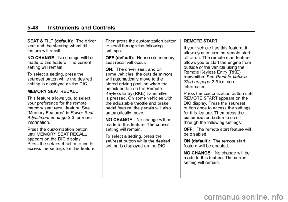 CADILLAC ESCALADE 2011 3.G User Guide Black plate (48,1)Cadillac Escalade/Escalade ESV Owner Manual - 2011
5-48 Instruments and Controls
SEAT & TILT (default):The driver
seat and the steering wheel tilt
feature will recall.
NO CHANGE: No CADILLAC ESCALADE 2011 3.G User Guide Black plate (48,1)Cadillac Escalade/Escalade ESV Owner Manual - 2011
5-48 Instruments and Controls
SEAT & TILT (default):The driver
seat and the steering wheel tilt
feature will recall.
NO CHANGE: No