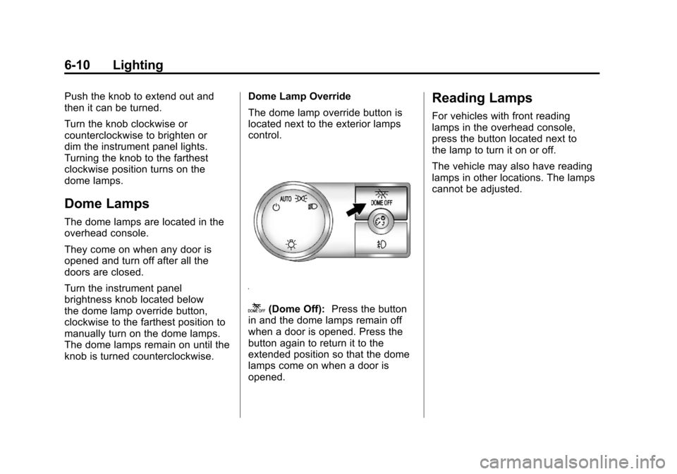 CADILLAC ESCALADE 2011 3.G Owners Manual Black plate (10,1)Cadillac Escalade/Escalade ESV Owner Manual - 2011
6-10 Lighting
Push the knob to extend out and
then it can be turned.
Turn the knob clockwise or
counterclockwise to brighten or
dim CADILLAC ESCALADE 2011 3.G Owners Manual Black plate (10,1)Cadillac Escalade/Escalade ESV Owner Manual - 2011
6-10 Lighting
Push the knob to extend out and
then it can be turned.
Turn the knob clockwise or
counterclockwise to brighten or
dim