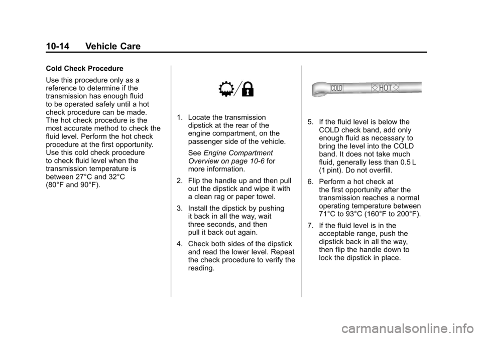CADILLAC ESCALADE 2011 3.G Owners Manual Black plate (14,1)Cadillac Escalade/Escalade ESV Owner Manual - 2011
10-14 Vehicle Care
Cold Check Procedure
Use this procedure only as a
reference to determine if the
transmission has enough fluid
to CADILLAC ESCALADE 2011 3.G Owners Manual Black plate (14,1)Cadillac Escalade/Escalade ESV Owner Manual - 2011
10-14 Vehicle Care
Cold Check Procedure
Use this procedure only as a
reference to determine if the
transmission has enough fluid
to