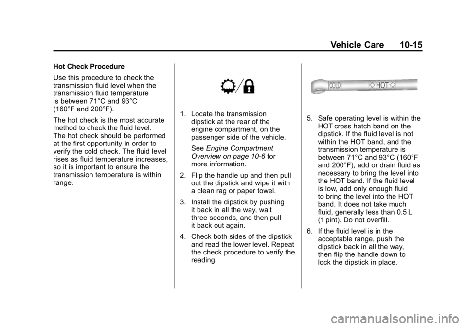 CADILLAC ESCALADE 2011 3.G Owners Manual Black plate (15,1)Cadillac Escalade/Escalade ESV Owner Manual - 2011
Vehicle Care 10-15
Hot Check Procedure
Use this procedure to check the
transmission fluid level when the
transmission fluid tempera CADILLAC ESCALADE 2011 3.G Owners Manual Black plate (15,1)Cadillac Escalade/Escalade ESV Owner Manual - 2011
Vehicle Care 10-15
Hot Check Procedure
Use this procedure to check the
transmission fluid level when the
transmission fluid tempera