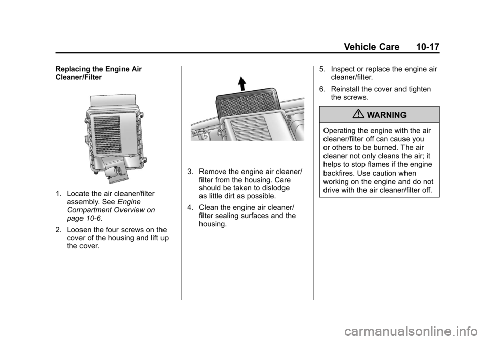 CADILLAC ESCALADE 2011 3.G Owners Manual Black plate (17,1)Cadillac Escalade/Escalade ESV Owner Manual - 2011
Vehicle Care 10-17
Replacing the Engine Air
Cleaner/Filter
1. Locate the air cleaner/filterassembly. See Engine
Compartment Overvie CADILLAC ESCALADE 2011 3.G Owners Manual Black plate (17,1)Cadillac Escalade/Escalade ESV Owner Manual - 2011
Vehicle Care 10-17
Replacing the Engine Air
Cleaner/Filter
1. Locate the air cleaner/filterassembly. See Engine
Compartment Overvie