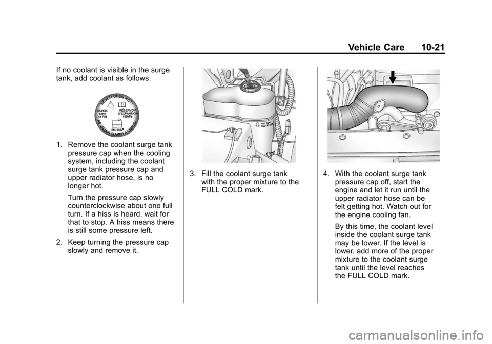 CADILLAC ESCALADE 2011 3.G Owners Manual Black plate (21,1)Cadillac Escalade/Escalade ESV Owner Manual - 2011
Vehicle Care 10-21
If no coolant is visible in the surge
tank, add coolant as follows:
1. Remove the coolant surge tankpressure cap