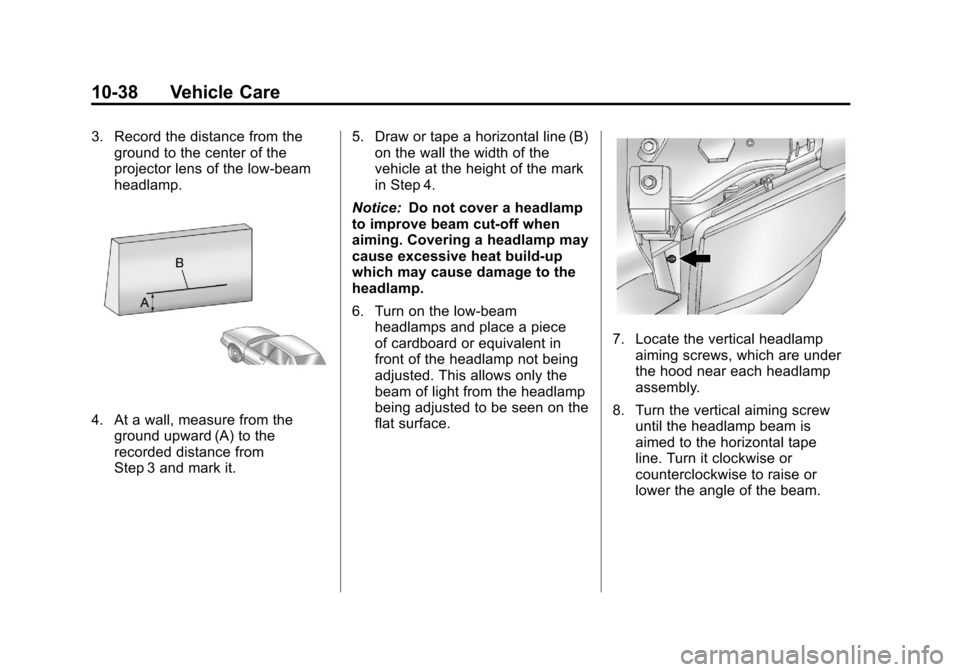 CADILLAC ESCALADE 2011 3.G Owners Manual Black plate (38,1)Cadillac Escalade/Escalade ESV Owner Manual - 2011
10-38 Vehicle Care
3. Record the distance from theground to the center of the
projector lens of the low‐beam
headlamp.
4. At a wa CADILLAC ESCALADE 2011 3.G Owners Manual Black plate (38,1)Cadillac Escalade/Escalade ESV Owner Manual - 2011
10-38 Vehicle Care
3. Record the distance from theground to the center of the
projector lens of the low‐beam
headlamp.
4. At a wa
