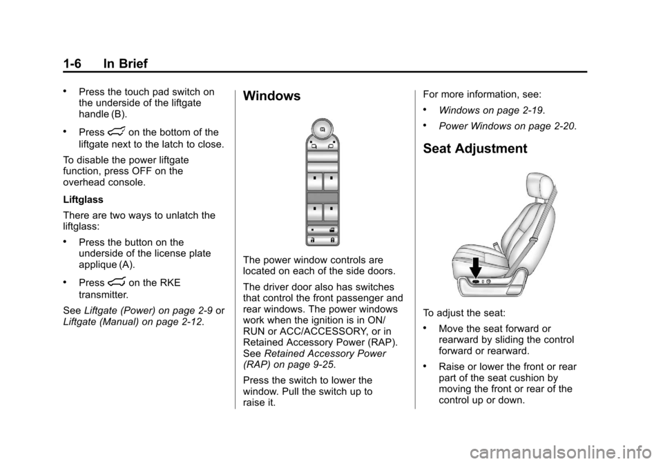 CADILLAC ESCALADE 2012 3.G User Guide Black plate (6,1)Cadillac Escalade/Escalade ESV Owner Manual - 2012
1-6 In Brief
.Press the touch pad switch on
the underside of the liftgate
handle (B).
.Presslon the bottom of the
liftgate next to t CADILLAC ESCALADE 2012 3.G User Guide Black plate (6,1)Cadillac Escalade/Escalade ESV Owner Manual - 2012
1-6 In Brief
.Press the touch pad switch on
the underside of the liftgate
handle (B).
.Presslon the bottom of the
liftgate next to t