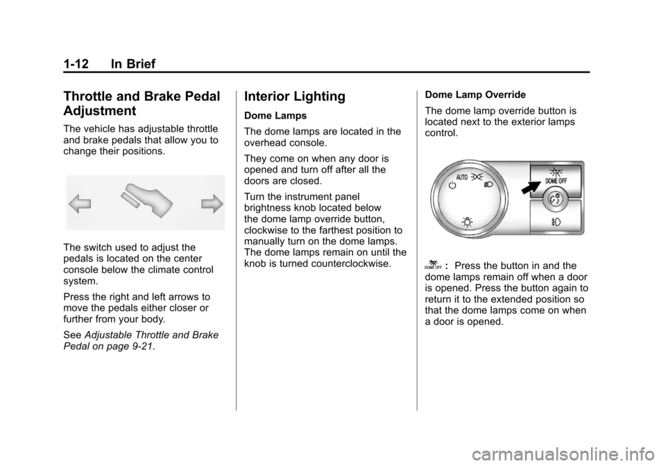 CADILLAC ESCALADE 2012 3.G User Guide Black plate (12,1)Cadillac Escalade/Escalade ESV Owner Manual - 2012
1-12 In Brief
Throttle and Brake Pedal
Adjustment
The vehicle has adjustable throttle
and brake pedals that allow you to
change the CADILLAC ESCALADE 2012 3.G User Guide Black plate (12,1)Cadillac Escalade/Escalade ESV Owner Manual - 2012
1-12 In Brief
Throttle and Brake Pedal
Adjustment
The vehicle has adjustable throttle
and brake pedals that allow you to
change the