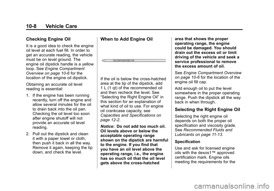 CADILLAC ESCALADE 2012 3.G Owners Manual Black plate (8,1)Cadillac Escalade/Escalade ESV Owner Manual - 2012
10-8 Vehicle Care
Checking Engine Oil
It is a good idea to check the engine
oil level at each fuel fill. In order to
get an accurate CADILLAC ESCALADE 2012 3.G Owners Manual Black plate (8,1)Cadillac Escalade/Escalade ESV Owner Manual - 2012
10-8 Vehicle Care
Checking Engine Oil
It is a good idea to check the engine
oil level at each fuel fill. In order to
get an accurate