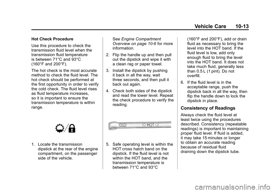 CADILLAC ESCALADE 2012 3.G Owners Manual Black plate (13,1)Cadillac Escalade/Escalade ESV Owner Manual - 2012
Vehicle Care 10-13
Hot Check Procedure
Use this procedure to check the
transmission fluid level when the
transmission fluid tempera CADILLAC ESCALADE 2012 3.G Owners Manual Black plate (13,1)Cadillac Escalade/Escalade ESV Owner Manual - 2012
Vehicle Care 10-13
Hot Check Procedure
Use this procedure to check the
transmission fluid level when the
transmission fluid tempera