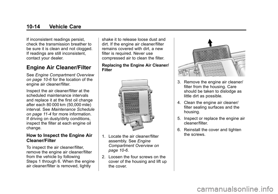 CADILLAC ESCALADE 2012 3.G User Guide Black plate (14,1)Cadillac Escalade/Escalade ESV Owner Manual - 2012
10-14 Vehicle Care
If inconsistent readings persist,
check the transmission breather to
be sure it is clean and not clogged.
If rea CADILLAC ESCALADE 2012 3.G User Guide Black plate (14,1)Cadillac Escalade/Escalade ESV Owner Manual - 2012
10-14 Vehicle Care
If inconsistent readings persist,
check the transmission breather to
be sure it is clean and not clogged.
If rea