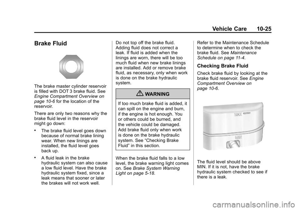 CADILLAC ESCALADE 2012 3.G User Guide Black plate (25,1)Cadillac Escalade/Escalade ESV Owner Manual - 2012
Vehicle Care 10-25
Brake Fluid
The brake master cylinder reservoir
is filled with DOT 3 brake fluid. See
Engine Compartment Overvie CADILLAC ESCALADE 2012 3.G User Guide Black plate (25,1)Cadillac Escalade/Escalade ESV Owner Manual - 2012
Vehicle Care 10-25
Brake Fluid
The brake master cylinder reservoir
is filled with DOT 3 brake fluid. See
Engine Compartment Overvie