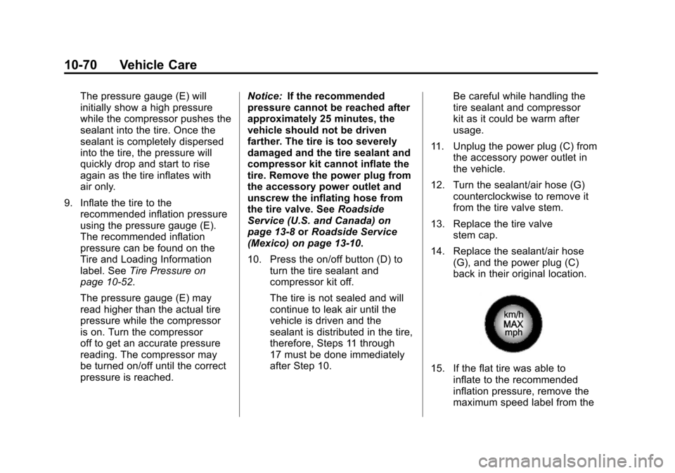 CADILLAC ESCALADE 2012 3.G Owners Manual Black plate (70,1)Cadillac Escalade/Escalade ESV Owner Manual - 2012
10-70 Vehicle Care
The pressure gauge (E) will
initially show a high pressure
while the compressor pushes the
sealant into the tire CADILLAC ESCALADE 2012 3.G Owners Manual Black plate (70,1)Cadillac Escalade/Escalade ESV Owner Manual - 2012
10-70 Vehicle Care
The pressure gauge (E) will
initially show a high pressure
while the compressor pushes the
sealant into the tire
