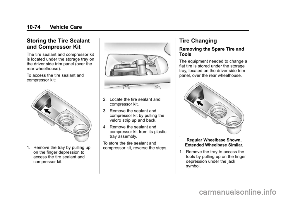 CADILLAC ESCALADE 2012 3.G Owners Manual Black plate (74,1)Cadillac Escalade/Escalade ESV Owner Manual - 2012
10-74 Vehicle Care
Storing the Tire Sealant
and Compressor Kit
The tire sealant and compressor kit
is located under the storage tra CADILLAC ESCALADE 2012 3.G Owners Manual Black plate (74,1)Cadillac Escalade/Escalade ESV Owner Manual - 2012
10-74 Vehicle Care
Storing the Tire Sealant
and Compressor Kit
The tire sealant and compressor kit
is located under the storage tra
