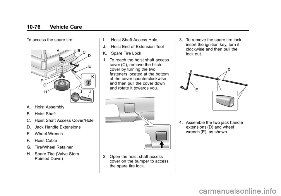 CADILLAC ESCALADE 2012 3.G Manual PDF Black plate (76,1)Cadillac Escalade/Escalade ESV Owner Manual - 2012
10-76 Vehicle Care
To access the spare tire:
A. Hoist Assembly
B. Hoist Shaft
C. Hoist Shaft Access Cover/Hole
D. Jack Handle Exten