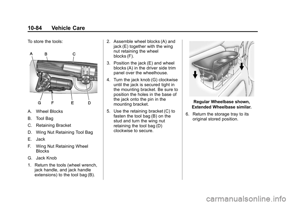 CADILLAC ESCALADE 2012 3.G Owners Manual Black plate (84,1)Cadillac Escalade/Escalade ESV Owner Manual - 2012
10-84 Vehicle Care
To store the tools:
A. Wheel Blocks
B. Tool Bag
C. Retaining Bracket
D. Wing Nut Retaining Tool Bag
E. Jack
F. W CADILLAC ESCALADE 2012 3.G Owners Manual Black plate (84,1)Cadillac Escalade/Escalade ESV Owner Manual - 2012
10-84 Vehicle Care
To store the tools:
A. Wheel Blocks
B. Tool Bag
C. Retaining Bracket
D. Wing Nut Retaining Tool Bag
E. Jack
F. W