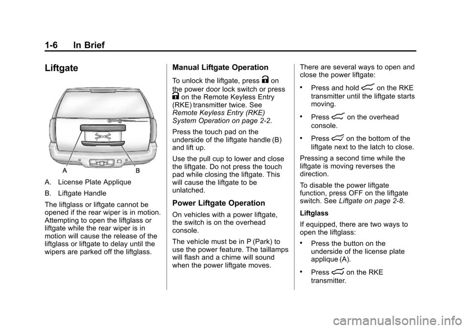 CADILLAC ESCALADE 2013 3.G User Guide Black plate (6,1)Cadillac Escalade/Escalade ESV Owner Manual - 2013 - CRC 2nd Edition - 10/
9/12
1-6 In Brief
Liftgate
A. License Plate Applique
B. Liftgate Handle
The liftglass or liftgate cannot be
CADILLAC ESCALADE 2013 3.G User Guide Black plate (6,1)Cadillac Escalade/Escalade ESV Owner Manual - 2013 - CRC 2nd Edition - 10/
9/12
1-6 In Brief
Liftgate
A. License Plate Applique
B. Liftgate Handle
The liftglass or liftgate cannot be