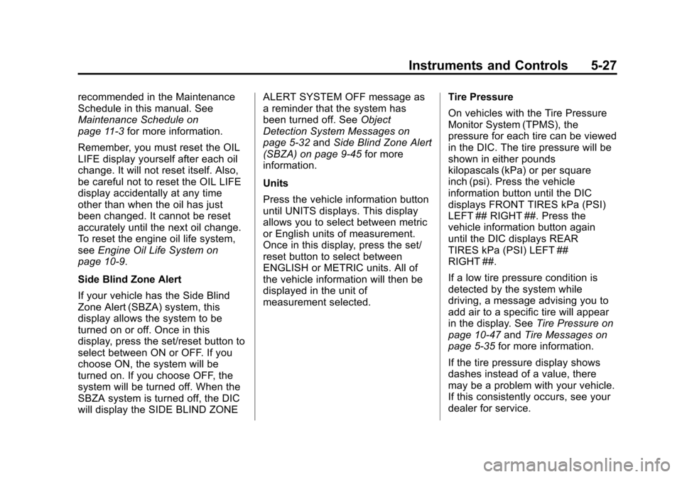 CADILLAC ESCALADE 2013 3.G Owners Manual Black plate (27,1)Cadillac Escalade/Escalade ESV Owner Manual - 2013 - CRC 2nd Edition - 10/
9/12
Instruments and Controls 5-27
recommended in the Maintenance
Schedule in this manual. See
Maintenance CADILLAC ESCALADE 2013 3.G Owners Manual Black plate (27,1)Cadillac Escalade/Escalade ESV Owner Manual - 2013 - CRC 2nd Edition - 10/
9/12
Instruments and Controls 5-27
recommended in the Maintenance
Schedule in this manual. See
Maintenance