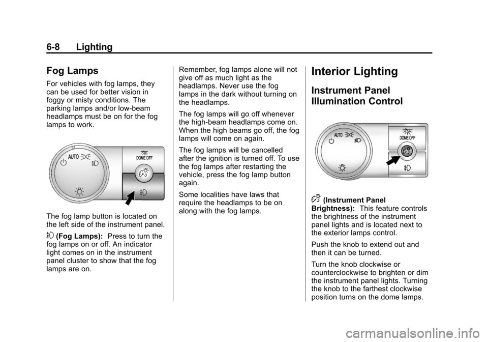 CADILLAC ESCALADE 2013 3.G Owners Manual Black plate (8,1)Cadillac Escalade/Escalade ESV Owner Manual - 2013 - CRC 2nd Edition - 10/
9/12
6-8 Lighting
Fog Lamps
For vehicles with fog lamps, they
can be used for better vision in
foggy or mist CADILLAC ESCALADE 2013 3.G Owners Manual Black plate (8,1)Cadillac Escalade/Escalade ESV Owner Manual - 2013 - CRC 2nd Edition - 10/
9/12
6-8 Lighting
Fog Lamps
For vehicles with fog lamps, they
can be used for better vision in
foggy or mist