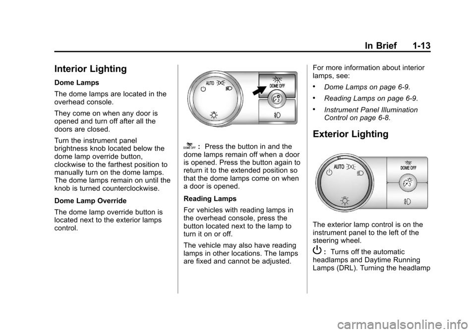 CADILLAC ESCALADE 2013 3.G User Guide Black plate (13,1)Cadillac Escalade/Escalade ESV Owner Manual - 2013 - CRC 2nd Edition - 10/
9/12
In Brief 1-13
Interior Lighting
Dome Lamps
The dome lamps are located in the
overhead console.
They co CADILLAC ESCALADE 2013 3.G User Guide Black plate (13,1)Cadillac Escalade/Escalade ESV Owner Manual - 2013 - CRC 2nd Edition - 10/
9/12
In Brief 1-13
Interior Lighting
Dome Lamps
The dome lamps are located in the
overhead console.
They co