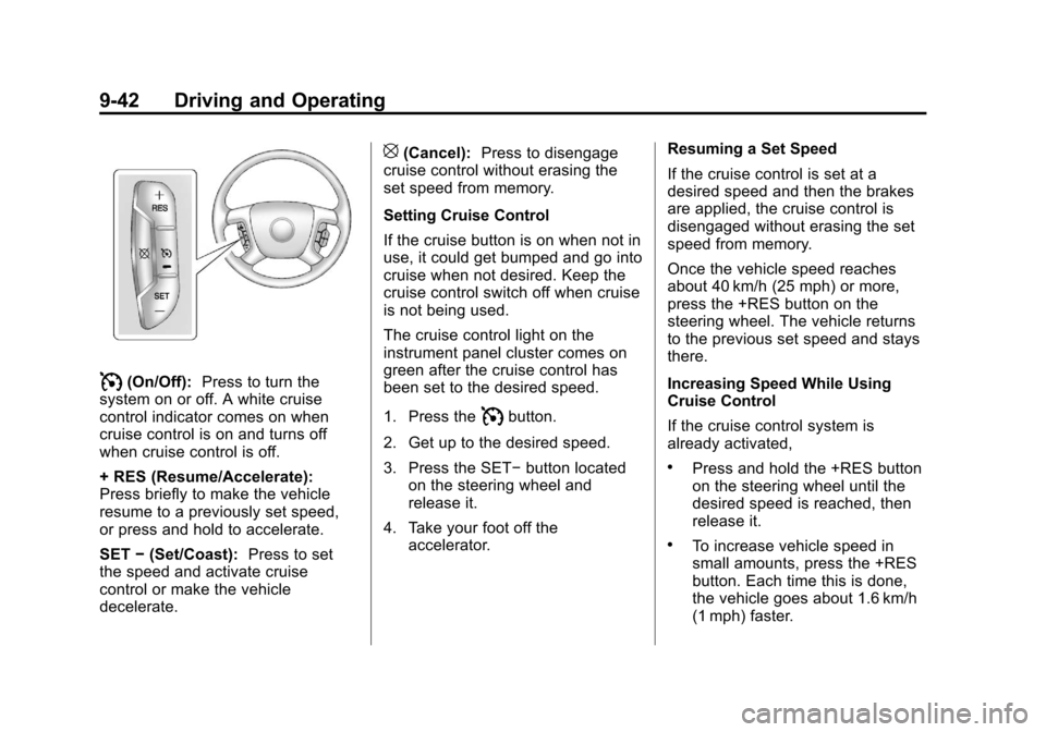 CADILLAC ESCALADE 2013 3.G Owners Manual Black plate (42,1)Cadillac Escalade/Escalade ESV Owner Manual - 2013 - CRC 2nd Edition - 10/
9/12
9-42 Driving and Operating
I(On/Off):Press to turn the
system on or off. A white cruise
control indica CADILLAC ESCALADE 2013 3.G Owners Manual Black plate (42,1)Cadillac Escalade/Escalade ESV Owner Manual - 2013 - CRC 2nd Edition - 10/
9/12
9-42 Driving and Operating
I(On/Off):Press to turn the
system on or off. A white cruise
control indica