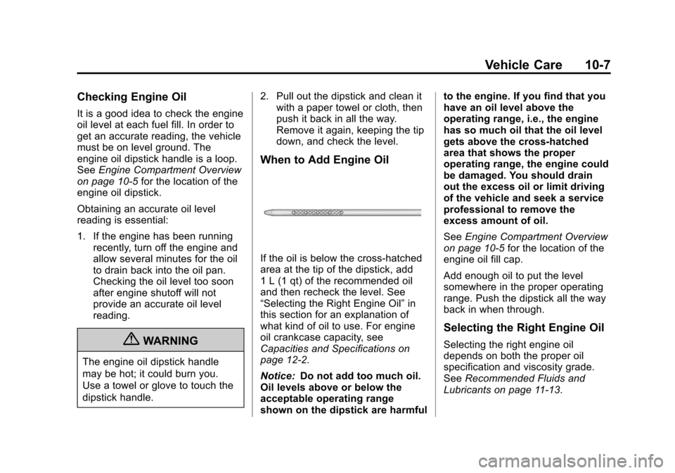 CADILLAC ESCALADE 2013 3.G Owners Manual Black plate (7,1)Cadillac Escalade/Escalade ESV Owner Manual - 2013 - CRC 2nd Edition - 10/
9/12
Vehicle Care 10-7
Checking Engine Oil
It is a good idea to check the engine
oil level at each fuel fill CADILLAC ESCALADE 2013 3.G Owners Manual Black plate (7,1)Cadillac Escalade/Escalade ESV Owner Manual - 2013 - CRC 2nd Edition - 10/
9/12
Vehicle Care 10-7
Checking Engine Oil
It is a good idea to check the engine
oil level at each fuel fill