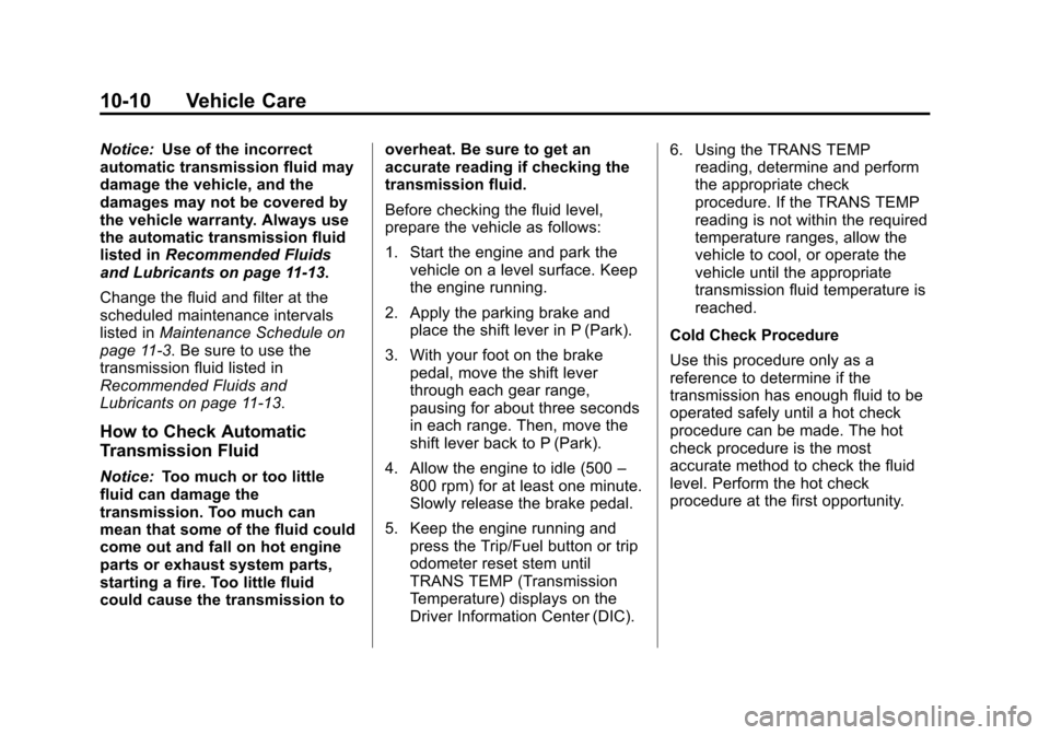 CADILLAC ESCALADE 2013 3.G Owners Manual Black plate (10,1)Cadillac Escalade/Escalade ESV Owner Manual - 2013 - CRC 2nd Edition - 10/
9/12
10-10 Vehicle Care
Notice:Use of the incorrect
automatic transmission fluid may
damage the vehicle, an CADILLAC ESCALADE 2013 3.G Owners Manual Black plate (10,1)Cadillac Escalade/Escalade ESV Owner Manual - 2013 - CRC 2nd Edition - 10/
9/12
10-10 Vehicle Care
Notice:Use of the incorrect
automatic transmission fluid may
damage the vehicle, an