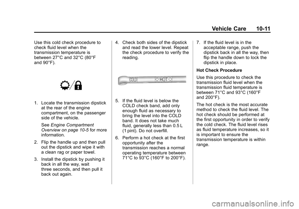 CADILLAC ESCALADE 2013 3.G Owners Manual Black plate (11,1)Cadillac Escalade/Escalade ESV Owner Manual - 2013 - CRC 2nd Edition - 10/
9/12
Vehicle Care 10-11
Use this cold check procedure to
check fluid level when the
transmission temperatur CADILLAC ESCALADE 2013 3.G Owners Manual Black plate (11,1)Cadillac Escalade/Escalade ESV Owner Manual - 2013 - CRC 2nd Edition - 10/
9/12
Vehicle Care 10-11
Use this cold check procedure to
check fluid level when the
transmission temperatur