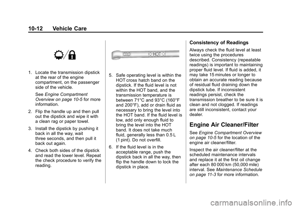 CADILLAC ESCALADE 2013 3.G Owners Manual Black plate (12,1)Cadillac Escalade/Escalade ESV Owner Manual - 2013 - CRC 2nd Edition - 10/
9/12
10-12 Vehicle Care
1. Locate the transmission dipstickat the rear of the engine
compartment, on the pa