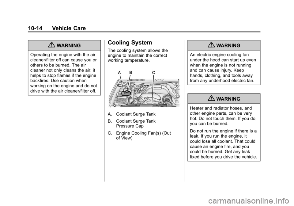 CADILLAC ESCALADE 2013 3.G Owners Manual Black plate (14,1)Cadillac Escalade/Escalade ESV Owner Manual - 2013 - CRC 2nd Edition - 10/
9/12
10-14 Vehicle Care
{WARNING
Operating the engine with the air
cleaner/filter off can cause you or
othe CADILLAC ESCALADE 2013 3.G Owners Manual Black plate (14,1)Cadillac Escalade/Escalade ESV Owner Manual - 2013 - CRC 2nd Edition - 10/
9/12
10-14 Vehicle Care
{WARNING
Operating the engine with the air
cleaner/filter off can cause you or
othe