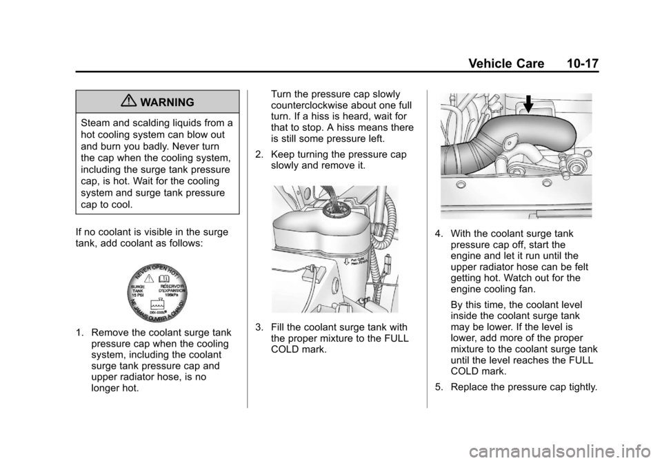 CADILLAC ESCALADE 2013 3.G Owners Manual Black plate (17,1)Cadillac Escalade/Escalade ESV Owner Manual - 2013 - CRC 2nd Edition - 10/
9/12
Vehicle Care 10-17
{WARNING
Steam and scalding liquids from a
hot cooling system can blow out
and burn CADILLAC ESCALADE 2013 3.G Owners Manual Black plate (17,1)Cadillac Escalade/Escalade ESV Owner Manual - 2013 - CRC 2nd Edition - 10/
9/12
Vehicle Care 10-17
{WARNING
Steam and scalding liquids from a
hot cooling system can blow out
and burn