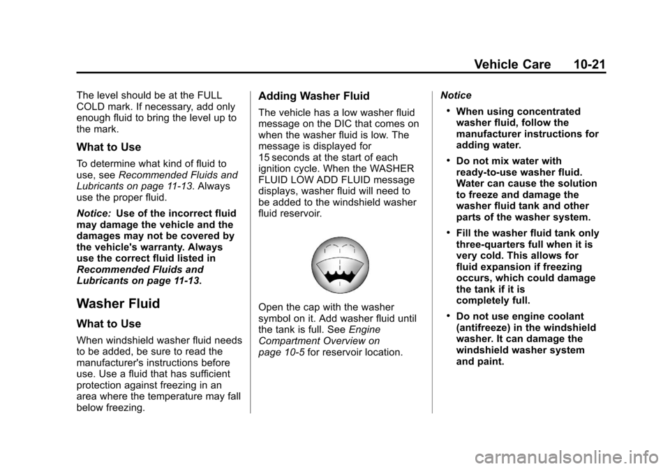 CADILLAC ESCALADE 2013 3.G Owners Manual Black plate (21,1)Cadillac Escalade/Escalade ESV Owner Manual - 2013 - CRC 2nd Edition - 10/
9/12
Vehicle Care 10-21
The level should be at the FULL
COLD mark. If necessary, add only
enough fluid to b CADILLAC ESCALADE 2013 3.G Owners Manual Black plate (21,1)Cadillac Escalade/Escalade ESV Owner Manual - 2013 - CRC 2nd Edition - 10/
9/12
Vehicle Care 10-21
The level should be at the FULL
COLD mark. If necessary, add only
enough fluid to b