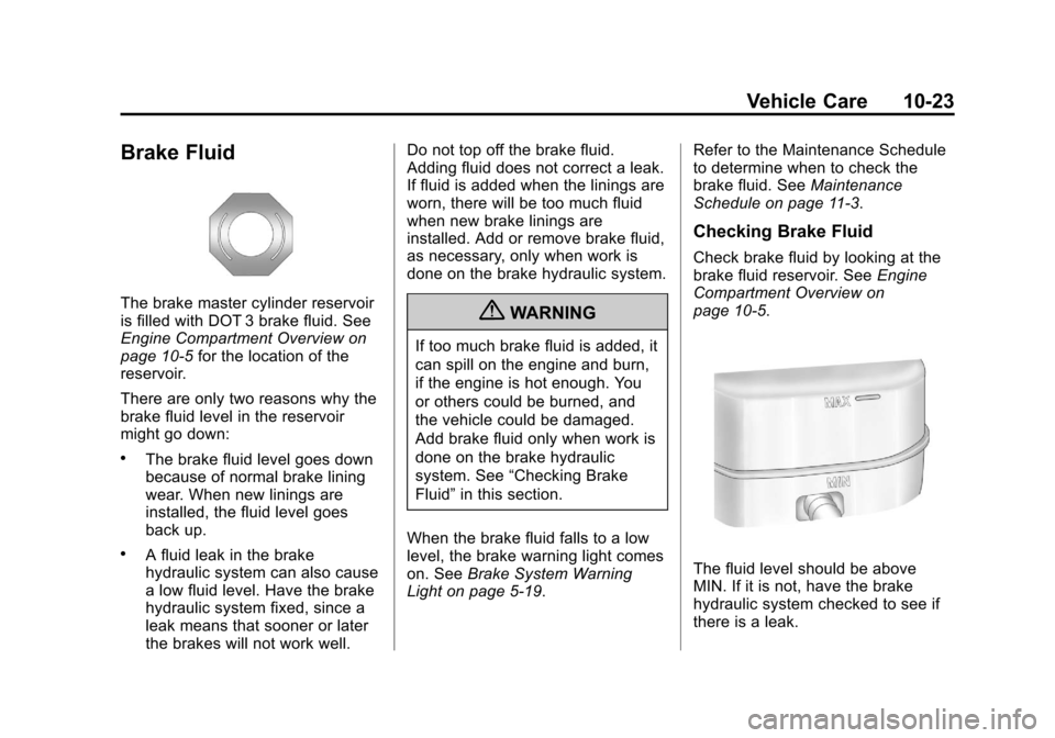 CADILLAC ESCALADE 2013 3.G Owners Manual Black plate (23,1)Cadillac Escalade/Escalade ESV Owner Manual - 2013 - CRC 2nd Edition - 10/
9/12
Vehicle Care 10-23
Brake Fluid
The brake master cylinder reservoir
is filled with DOT 3 brake fluid. S CADILLAC ESCALADE 2013 3.G Owners Manual Black plate (23,1)Cadillac Escalade/Escalade ESV Owner Manual - 2013 - CRC 2nd Edition - 10/
9/12
Vehicle Care 10-23
Brake Fluid
The brake master cylinder reservoir
is filled with DOT 3 brake fluid. S