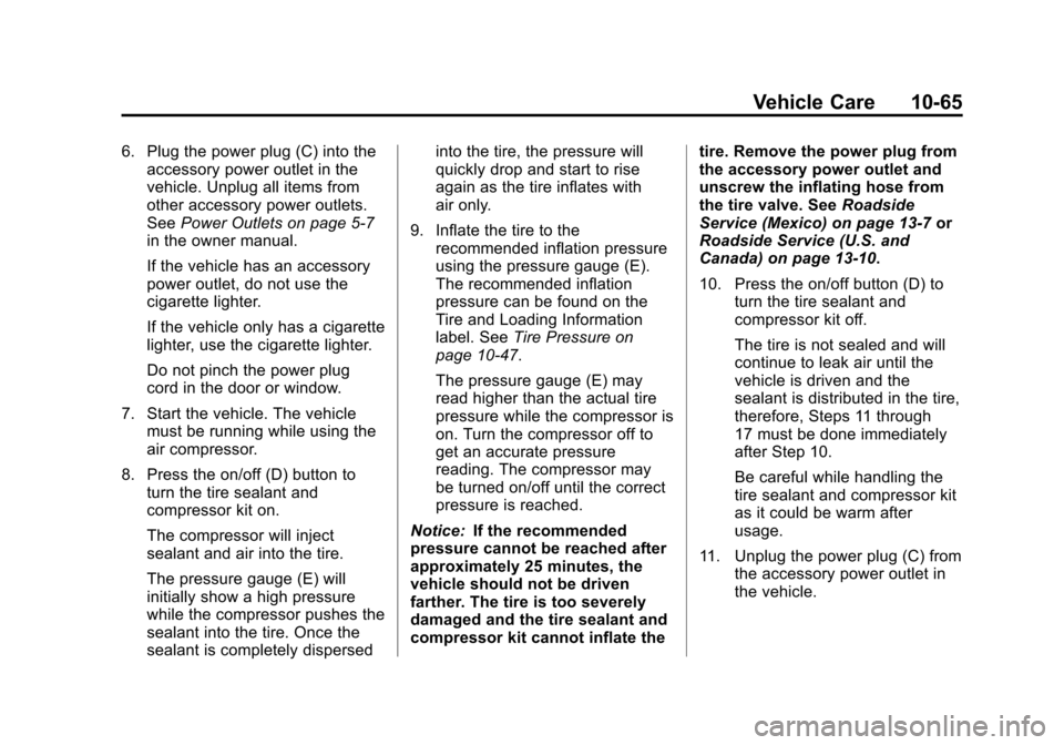 CADILLAC ESCALADE 2013 3.G Owners Manual Black plate (65,1)Cadillac Escalade/Escalade ESV Owner Manual - 2013 - CRC 2nd Edition - 10/
9/12
Vehicle Care 10-65
6. Plug the power plug (C) into theaccessory power outlet in the
vehicle. Unplug al CADILLAC ESCALADE 2013 3.G Owners Manual Black plate (65,1)Cadillac Escalade/Escalade ESV Owner Manual - 2013 - CRC 2nd Edition - 10/
9/12
Vehicle Care 10-65
6. Plug the power plug (C) into theaccessory power outlet in the
vehicle. Unplug al
