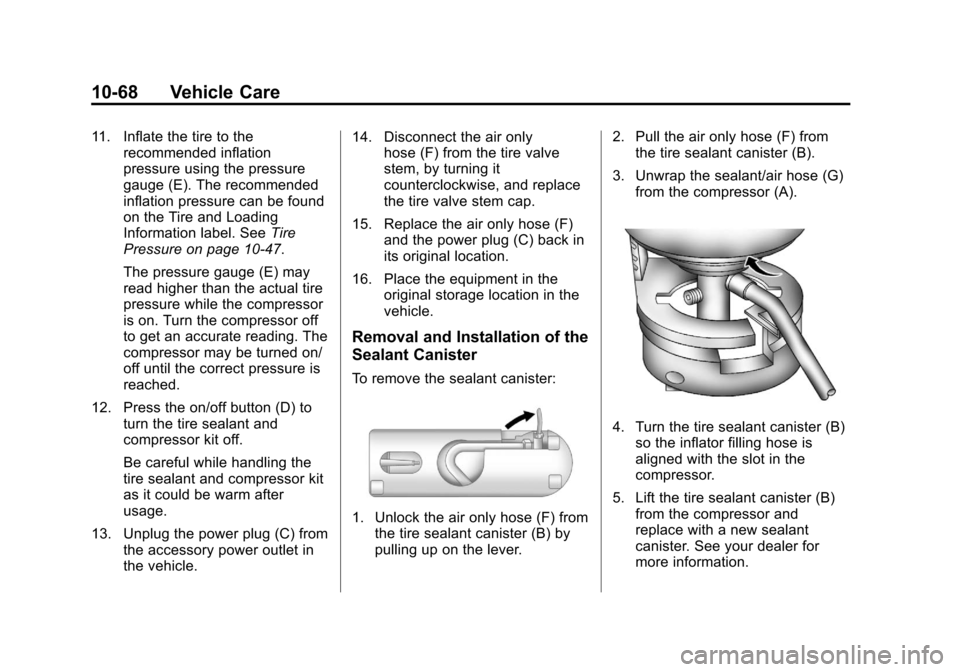 CADILLAC ESCALADE 2013 3.G Owners Manual Black plate (68,1)Cadillac Escalade/Escalade ESV Owner Manual - 2013 - CRC 2nd Edition - 10/
9/12
10-68 Vehicle Care
11. Inflate the tire to therecommended inflation
pressure using the pressure
gauge CADILLAC ESCALADE 2013 3.G Owners Manual Black plate (68,1)Cadillac Escalade/Escalade ESV Owner Manual - 2013 - CRC 2nd Edition - 10/
9/12
10-68 Vehicle Care
11. Inflate the tire to therecommended inflation
pressure using the pressure
gauge