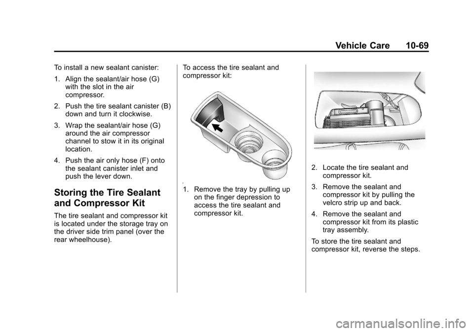 CADILLAC ESCALADE 2013 3.G Owners Manual Black plate (69,1)Cadillac Escalade/Escalade ESV Owner Manual - 2013 - CRC 2nd Edition - 10/
9/12
Vehicle Care 10-69
To install a new sealant canister:
1. Align the sealant/air hose (G)with the slot i CADILLAC ESCALADE 2013 3.G Owners Manual Black plate (69,1)Cadillac Escalade/Escalade ESV Owner Manual - 2013 - CRC 2nd Edition - 10/
9/12
Vehicle Care 10-69
To install a new sealant canister:
1. Align the sealant/air hose (G)with the slot i